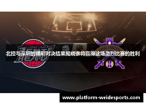 北控与深圳的精彩对决结果揭晓谁将赢得这场激烈比赛的胜利