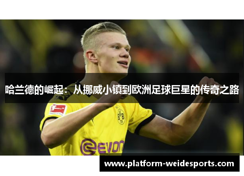 哈兰德的崛起：从挪威小镇到欧洲足球巨星的传奇之路