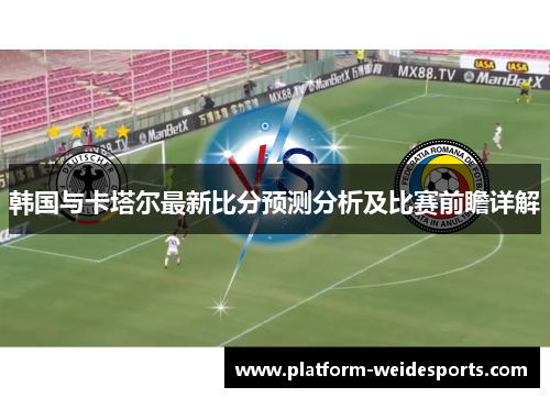 韩国与卡塔尔最新比分预测分析及比赛前瞻详解