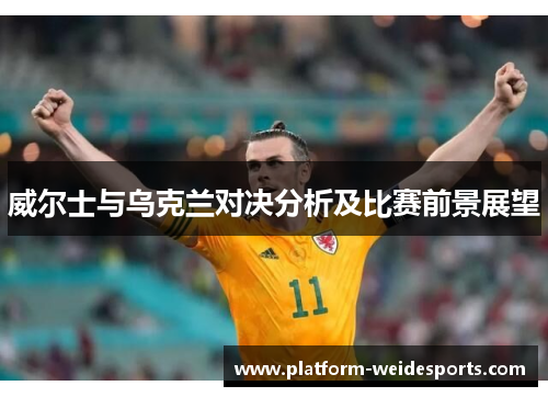 威尔士与乌克兰对决分析及比赛前景展望